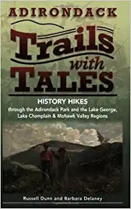Adirondack Trails with Tales History Hikes through the Adirondack Park and the Lake George, Lake Champlain & Mohawk Valley Regions by Russell Dunn and Barbara Delaney